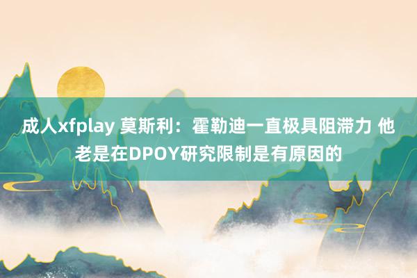 成人xfplay 莫斯利：霍勒迪一直极具阻滞力 他老是在DPOY研究限制是有原因的
