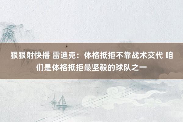狠狠射快播 雷迪克：体格抵拒不靠战术交代 咱们是体格抵拒最坚毅的球队之一