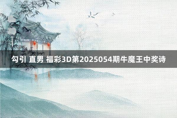 勾引 直男 福彩3D第2025054期牛魔王中奖诗